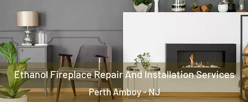  Ethanol Fireplace Repair And Installation Services Perth Amboy - NJ