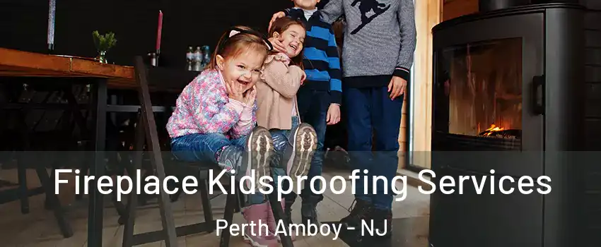  Fireplace Kidsproofing Services Perth Amboy - NJ