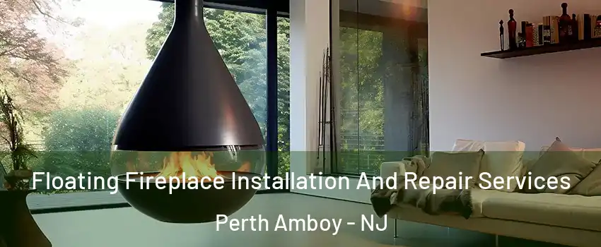 Floating Fireplace Installation And Repair Services Perth Amboy - NJ
