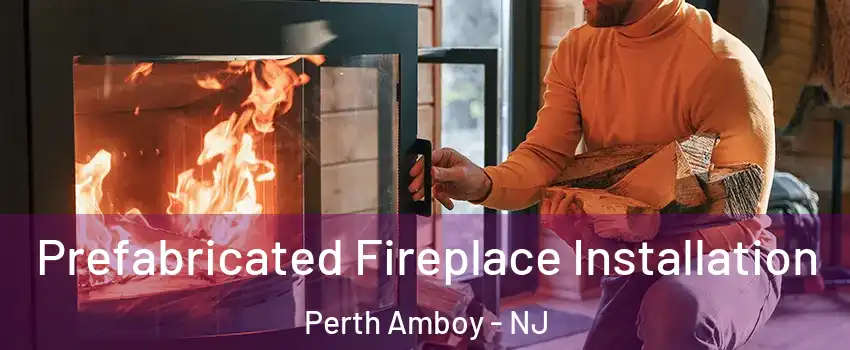  Prefabricated Fireplace Installation Perth Amboy - NJ