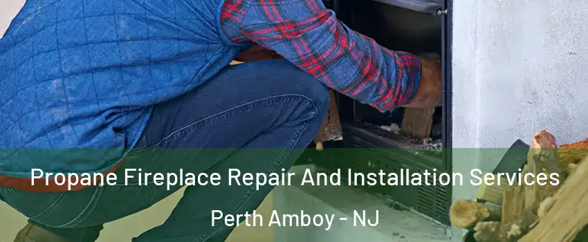  Propane Fireplace Repair And Installation Services Perth Amboy - NJ